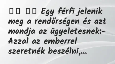 Viccek:
Egy férfi jelenik meg a rendőrségen és azt mondja… Viccek:
Egy férfi jelenik meg a rendőrségen és azt mondja…