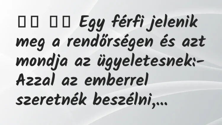 Viccek:
Egy férfi jelenik meg a rendőrségen és azt mondja… Viccek:
Egy férfi jelenik meg a rendőrségen és azt mondja…