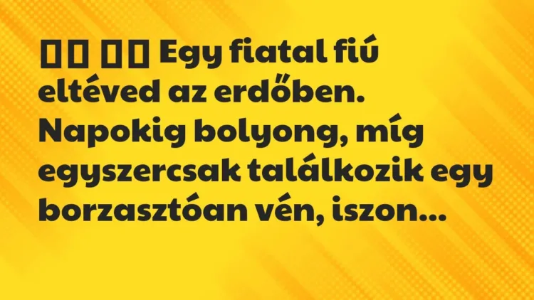 Viccek:
Egy fiatal fiú eltéved az erdőben. Napokig… Viccek:
Egy fiatal fiú eltéved az erdőben. Napokig…