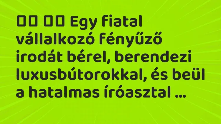 Viccek:
Egy fiatal vállalkozó fényűző irodát bérel,… Viccek:
Egy fiatal vállalkozó fényűző irodát bérel,…