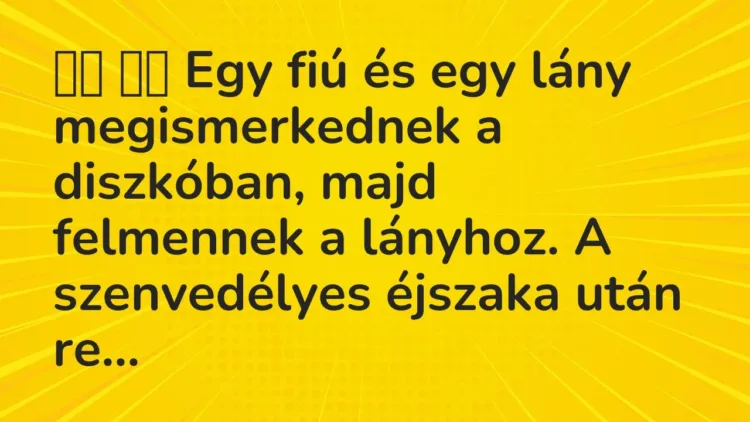 Viccek:
Egy fiú és egy lány megismerkednek a diszkóban,… Viccek:
Egy fiú és egy lány megismerkednek a diszkóban,…