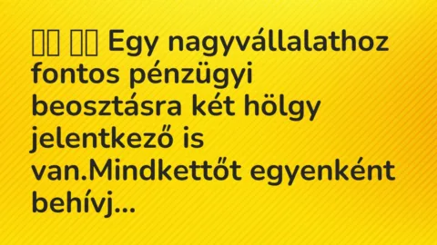 Viccek:
Egy nagyvállalathoz fontos pénzügyi beosztásra… Viccek:
Egy nagyvállalathoz fontos pénzügyi beosztásra…