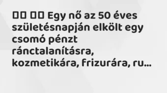 Viccek: Egy nő az 50 éves születésnapján elkölt egy csomó… Viccek: Egy nő az 50 éves születésnapján elkölt egy csomó…
