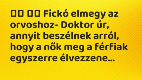Viccek:
Fickó elmegy az orvoshoz- Doktor úr, annyit… Viccek:
Fickó elmegy az orvoshoz- Doktor úr, annyit…