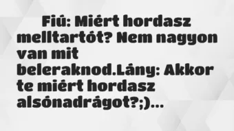 Viccek: Fiú: Miért hordasz melltartót? Nem nagyon van mit…