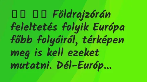 Viccek: 
		  
		  Földrajzórán feleltetés folyik Európa főbb…