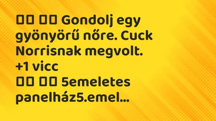 Viccek:
Gondolj egy gyönyörű nőre. Cuck Norrisnak… Viccek:
Gondolj egy gyönyörű nőre. Cuck Norrisnak…