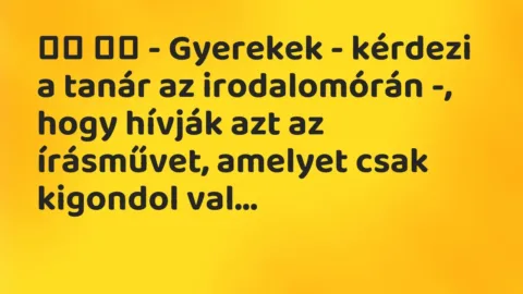 Viccek:
– Gyerekek – kérdezi a tanár az irodalomórán -,… Viccek:
– Gyerekek – kérdezi a tanár az irodalomórán -,…