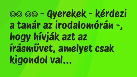 Viccek: 
		  
		  – Gyerekek – kérdezi a tanár az irodalomórán -,…
