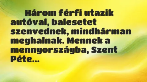 Viccek:
Három férfi utazik autóval, balesetet szenvednek,… Viccek:
Három férfi utazik autóval, balesetet szenvednek,…
