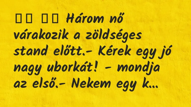 Viccek: Három nő várakozik a zöldséges stand előtt.- …