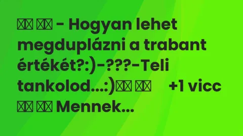 Viccek: 
		  
		  – Hogyan lehet megduplázni a trabant…