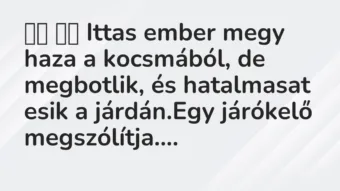 Viccek: 
		  
		  Ittas ember megy haza a kocsmából, de megbotlik, …