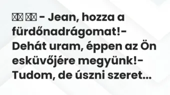 Viccek: – Jean, hozza a fürdőnadrágomat!- Dehát uram,… Viccek: – Jean, hozza a fürdőnadrágomat!- Dehát uram,…