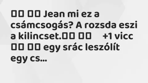 Viccek: 
		  
		  Jean mi ez a csámcsogás? A rozsda eszi a…