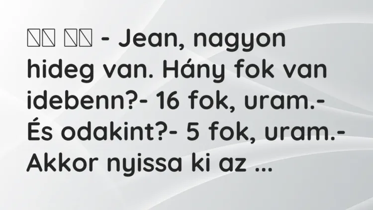 Viccek:
– Jean, nagyon hideg van. Hány fok van… Viccek:
– Jean, nagyon hideg van. Hány fok van…