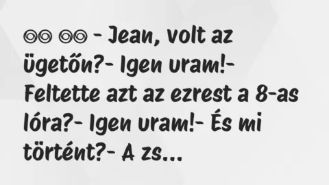 Viccek:
– Jean, volt az ügetőn?- Igen uram!-… Viccek:
– Jean, volt az ügetőn?- Igen uram!-…