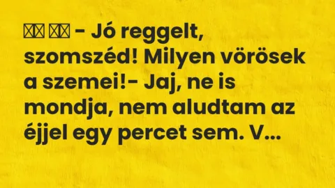 Viccek: 
		  
		  – Jó reggelt, szomszéd! Milyen vörösek a…