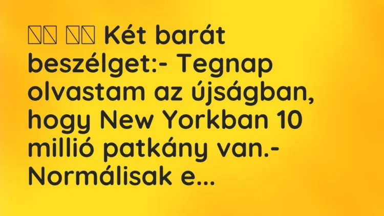 Viccek:
Két barát beszélget:- Tegnap olvastam az… Viccek:
Két barát beszélget:- Tegnap olvastam az…