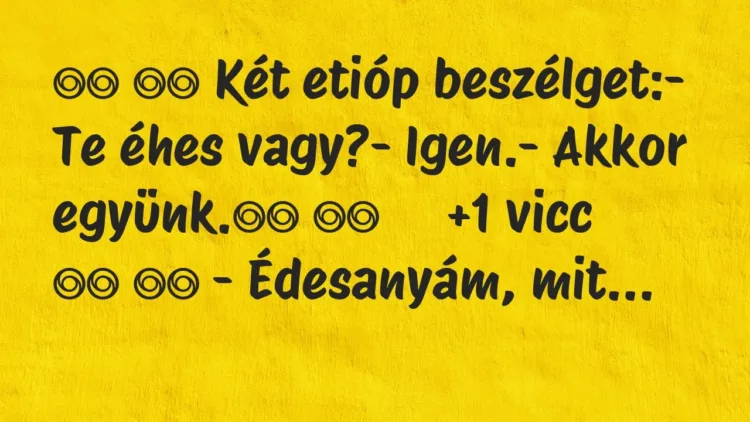 Viccek:
Két etióp beszélget:- Te éhes vagy?-… Viccek:
Két etióp beszélget:- Te éhes vagy?-…