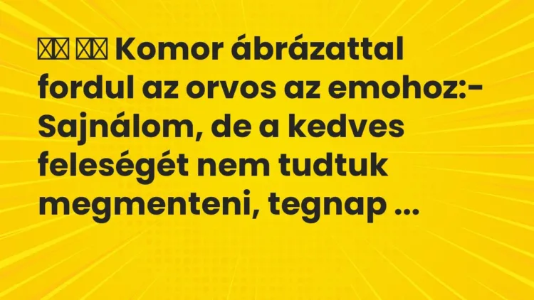 Viccek:
Komor ábrázattal fordul az orvos az emohoz:- … Viccek:
Komor ábrázattal fordul az orvos az emohoz:- …