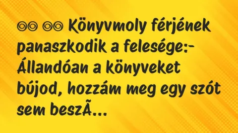Viccek:
Könyvmoly férjének panaszkodik a felesége:-… Viccek:
Könyvmoly férjének panaszkodik a felesége:-…