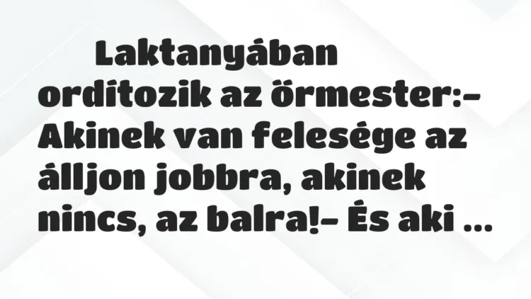 Viccek:
Laktanyában ordítozik az őrmester:- Akinek… Viccek:
Laktanyában ordítozik az őrmester:- Akinek…