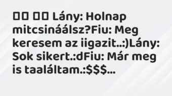 Viccek: Lány: Holnap mitcsináálsz?Fiu: Meg keresem az…
