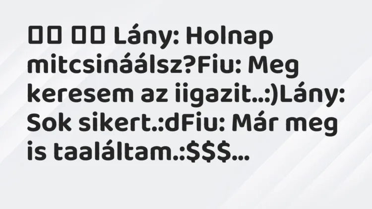 Viccek: Lány: Holnap mitcsináálsz?Fiu: Meg keresem az…