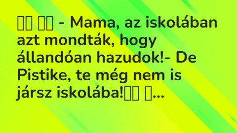 Viccek:
– Mama, az iskolában azt mondták, hogy állandóan … Viccek:
– Mama, az iskolában azt mondták, hogy állandóan …
