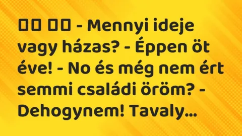 Viccek: 
		  
		  – Mennyi ideje vagy házas? – Éppen öt éve! – No…