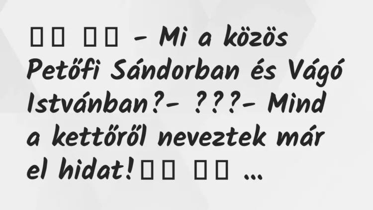 Viccek:
– Mi a közös Petőfi Sándorban és Vágó… Viccek:
– Mi a közös Petőfi Sándorban és Vágó…