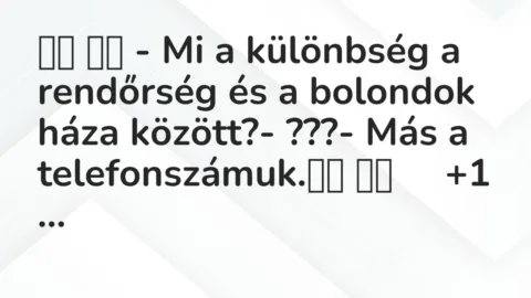 Viccek: 
		  
		  – Mi a különbség a rendőrség és a bolondok háza…