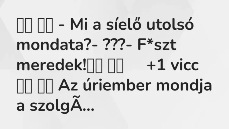 Viccek:
– Mi a síelő utolsó mondata?- ???- F*szt … Viccek:
– Mi a síelő utolsó mondata?- ???- F*szt …