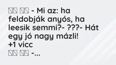 Viccek:
– Mi az: ha feldobják anyós, ha leesik… Viccek:
– Mi az: ha feldobják anyós, ha leesik…