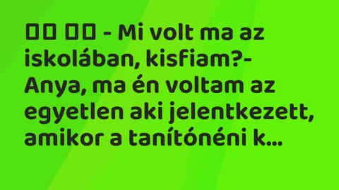 Viccek: 
		  
		  – Mi volt ma az iskolában, kisfiam?- Anya, ma…