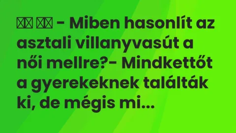Viccek: 
		  
		  – Miben hasonlít az asztali villanyvasút a női…