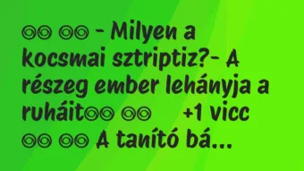 Viccek: 
		  
		  – Milyen a kocsmai sztriptiz?- A részeg ember…