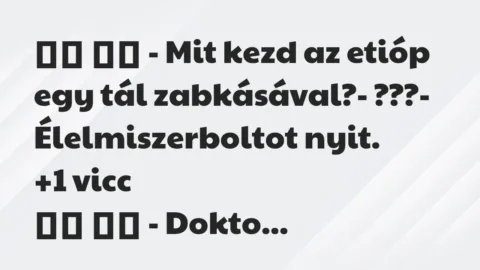 Viccek:
– Mit kezd az etióp egy tál zabkásával?-… Viccek:
– Mit kezd az etióp egy tál zabkásával?-…