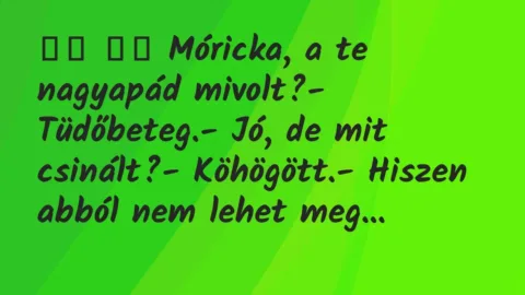 Viccek:
Móricka, a te nagyapád mivolt?-… Viccek:
Móricka, a te nagyapád mivolt?-…