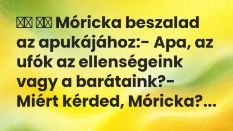 Viccek: 
		  
		  Móricka beszalad az apukájához:- Apa, az ufók…