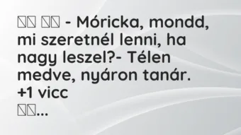 Viccek: – Móricka, mondd, mi szeretnél lenni, ha nagy…