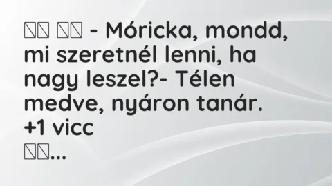 Viccek: 
		  
		  – Móricka, mondd, mi szeretnél lenni, ha nagy…