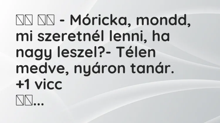 Viccek: – Móricka, mondd, mi szeretnél lenni, ha nagy…
