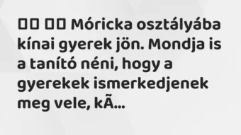 Viccek: Móricka osztályába kínai gyerek jön. Mondja is a …