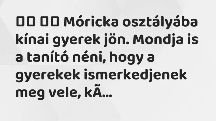 Viccek: Móricka osztályába kínai gyerek jön. Mondja is a … Viccek: Móricka osztályába kínai gyerek jön. Mondja is a …