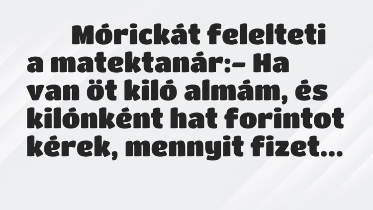 Viccek: Mórickát felelteti a matektanár:- Ha van öt… Viccek: Mórickát felelteti a matektanár:- Ha van öt…