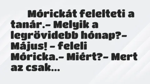 Viccek: 
		  
		  Mórickát felelteti a tanár.- Melyik a…