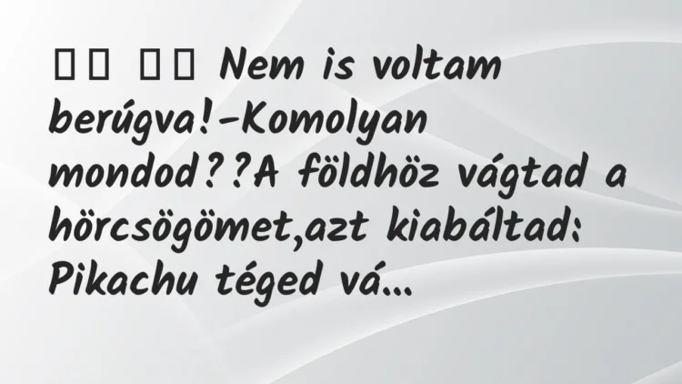 Viccek: Nem is voltam berúgva!-Komolyan mondod??A…