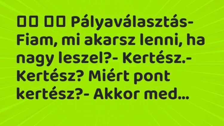 Viccek:
Pályaválasztás- Fiam, mi akarsz lenni, ha… Viccek:
Pályaválasztás- Fiam, mi akarsz lenni, ha…